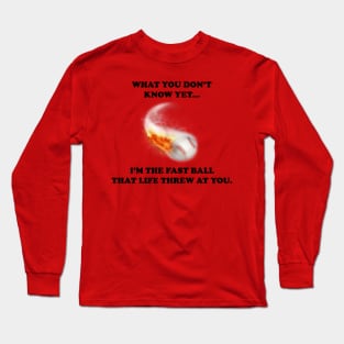 What You Don't Know Yet...Fast Ball Long Sleeve T-Shirt